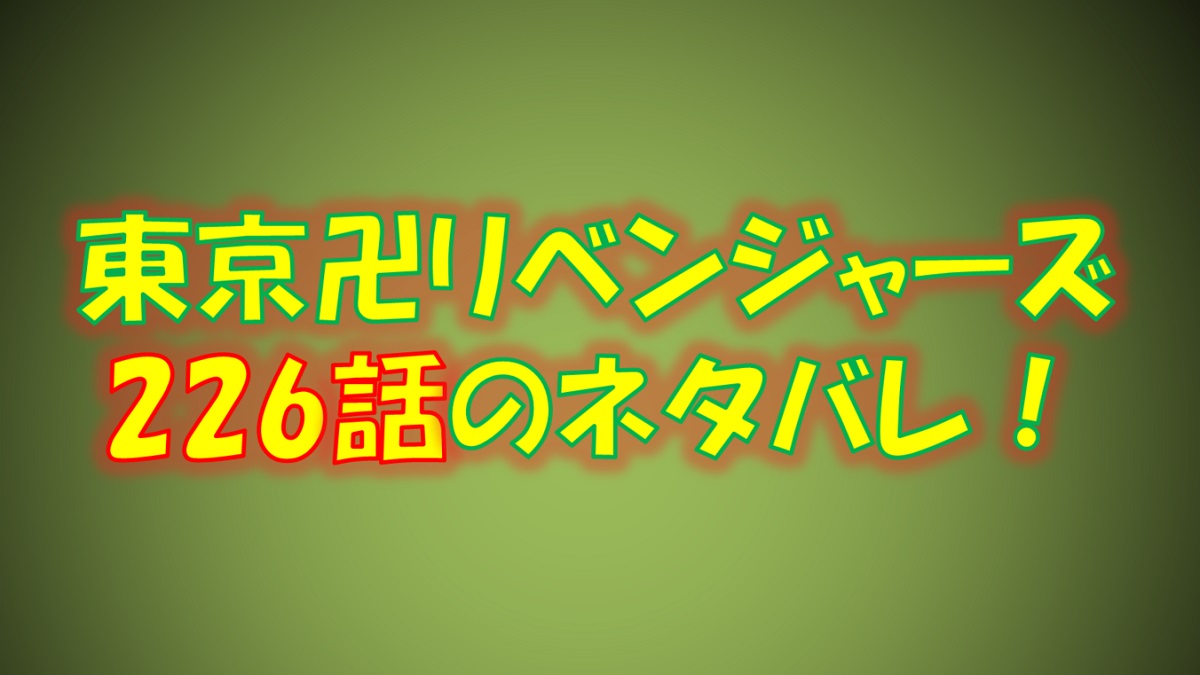 東京リベンジャーズの第226話のネタバレ最新！ベンケイとワカの過去が明らかに！