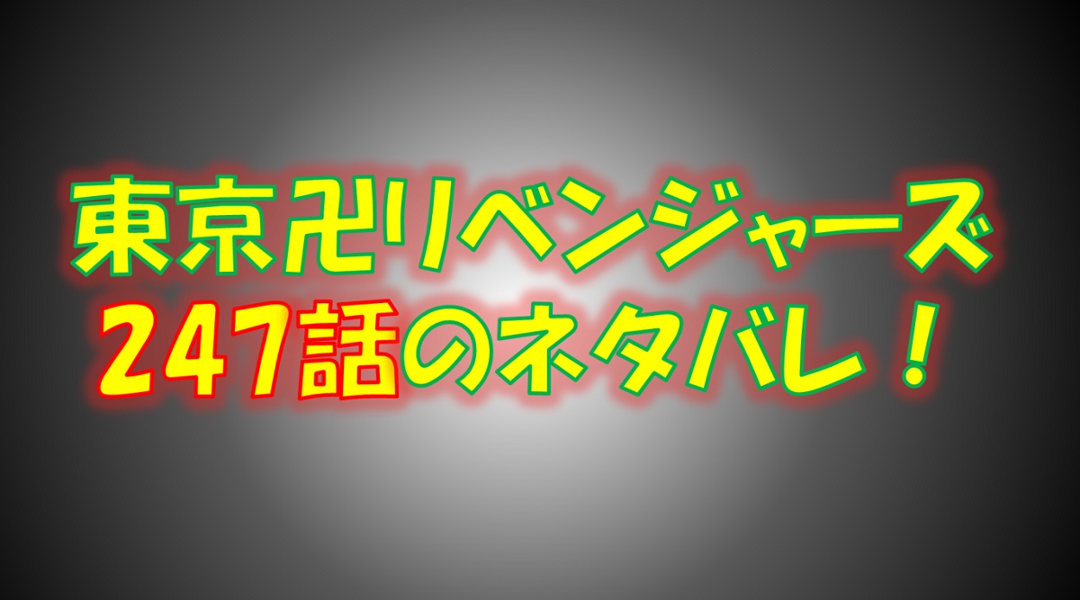 【東京リベンジャーズ】247話ネタバレ最新！最終決戦の結末は？
