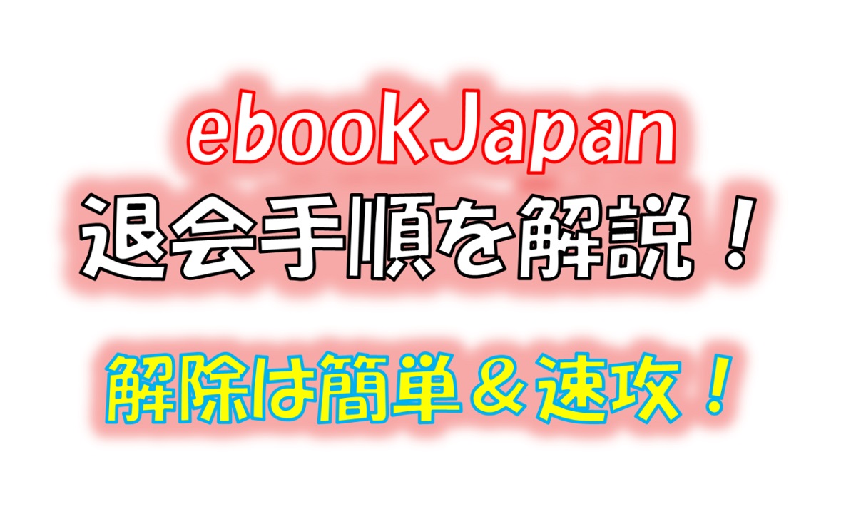 ebookJapan(イーブックジャパン)の退会＆解約の手順！登録解除は簡単です！
